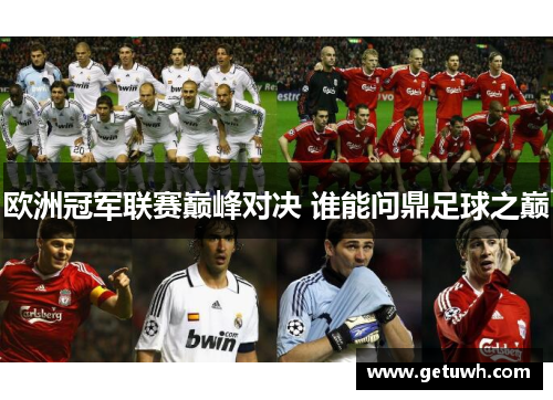 欧洲冠军联赛巅峰对决 谁能问鼎足球之巅 欧洲冠军联赛巅峰对决 谁能问鼎足球之巅