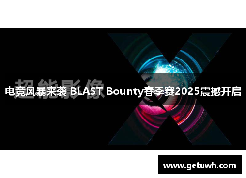 电竞风暴来袭 BLAST Bounty春季赛2025震撼开启