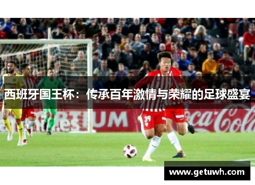 西班牙国王杯：传承百年激情与荣耀的足球盛宴