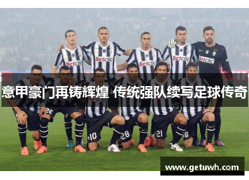 意甲豪门再铸辉煌 传统强队续写足球传奇 意甲豪门再铸辉煌 传统强队续写足球传奇