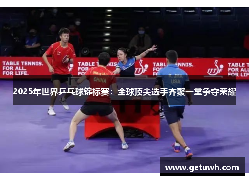 2025年世界乒乓球锦标赛：全球顶尖选手齐聚一堂争夺荣耀
