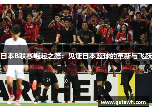 日本B联赛崛起之路：见证日本篮球的革新与飞跃