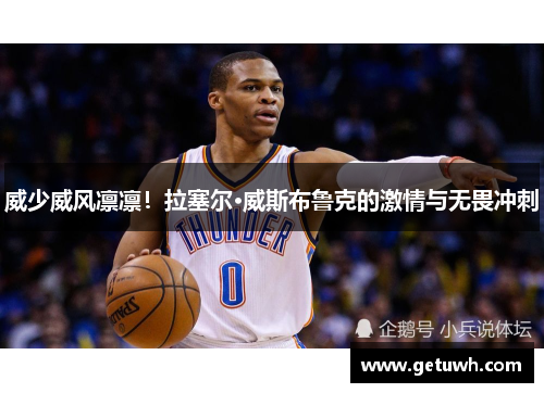 威少威风凛凛！拉塞尔·威斯布鲁克的激情与无畏冲刺