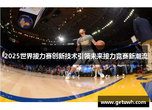 2025世界接力赛创新技术引领未来接力竞赛新潮流 2025世界接力赛创新技术引领未来接力竞赛新潮流