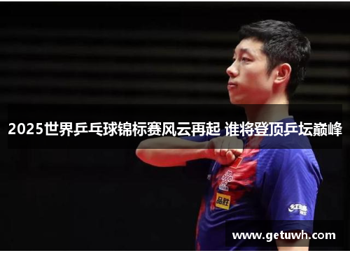 2025世界乒乓球锦标赛风云再起 谁将登顶乒坛巅峰 2025世界乒乓球锦标赛风云再起 谁将登顶乒坛巅峰
