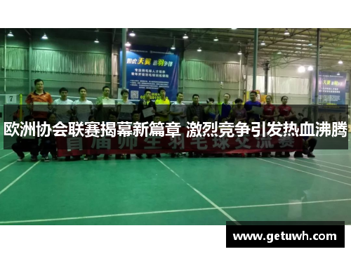 欧洲协会联赛揭幕新篇章 激烈竞争引发热血沸腾 欧洲协会联赛揭幕新篇章 激烈竞争引发热血沸腾