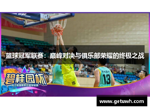 篮球冠军联赛:巅峰对决与俱乐部荣耀的终极之战 篮球冠军联赛:巅峰对决与俱乐部荣耀的终极之战