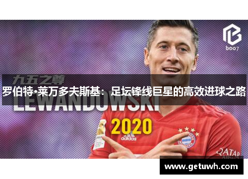 罗伯特·莱万多夫斯基:足坛锋线巨星的高效进球之路 罗伯特·莱万多夫斯基:足坛锋线巨星的高效进球之路