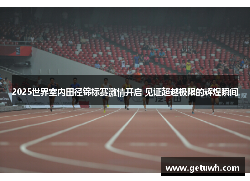 2025世界室内田径锦标赛激情开启 见证超越极限的辉煌瞬间 2025世界室内田径锦标赛激情开启 见证超越极限的辉煌瞬间