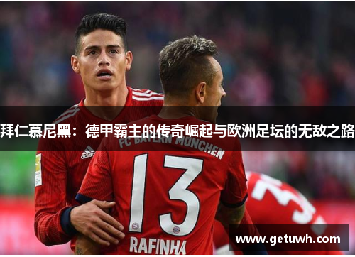 拜仁慕尼黑：德甲霸主的传奇崛起与欧洲足坛的无敌之路