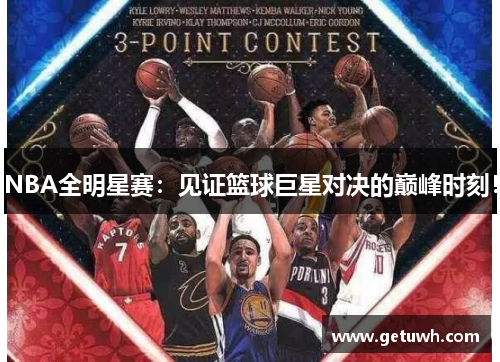 NBA全明星赛:见证篮球巨星对决的巅峰时刻! NBA全明星赛:见证篮球巨星对决的巅峰时刻!