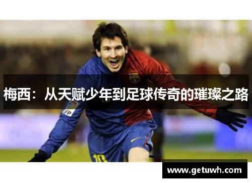 梅西：从天赋少年到足球传奇的璀璨之路