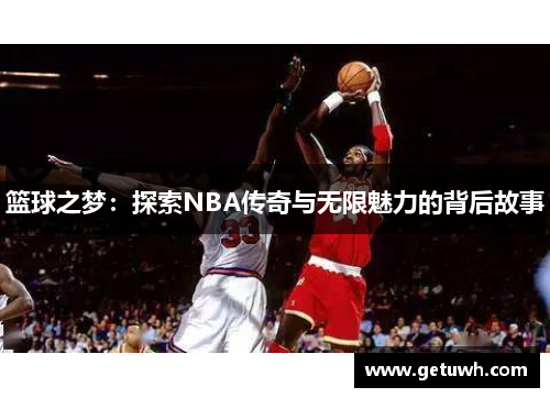 篮球之梦：探索NBA传奇与无限魅力的背后故事