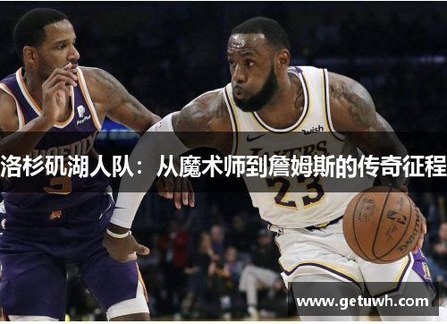 洛杉矶湖人队:从魔术师到詹姆斯的传奇征程 洛杉矶湖人队:从魔术师到詹姆斯的传奇征程