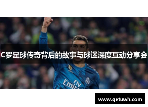 C罗足球传奇背后的故事与球迷深度互动分享会 C罗足球传奇背后的故事与球迷深度互动分享会