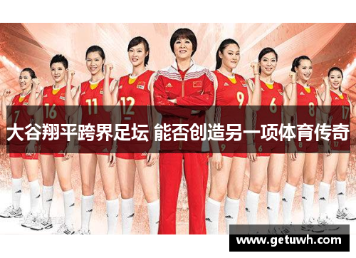 大谷翔平跨界足坛 能否创造另一项体育传奇 大谷翔平跨界足坛 能否创造另一项体育传奇