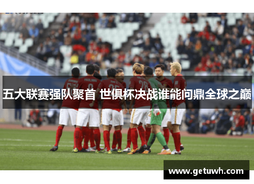 五大联赛强队聚首 世俱杯决战谁能问鼎全球之巅