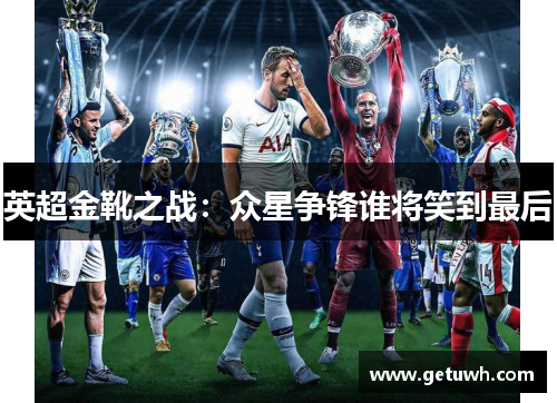 英超金靴之战：众星争锋谁将笑到最后