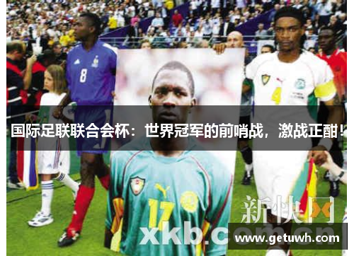 国际足联联合会杯：世界冠军的前哨战，激战正酣！