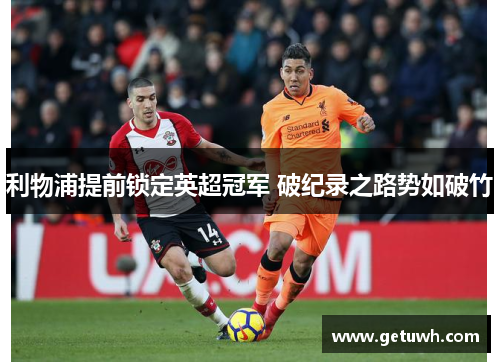 利物浦提前锁定英超冠军 破纪录之路势如破竹 利物浦提前锁定英超冠军 破纪录之路势如破竹