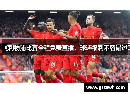 《利物浦比赛全程免费直播,球迷福利不容错过》 《利物浦比赛全程免费直播,球迷福利不容错过》