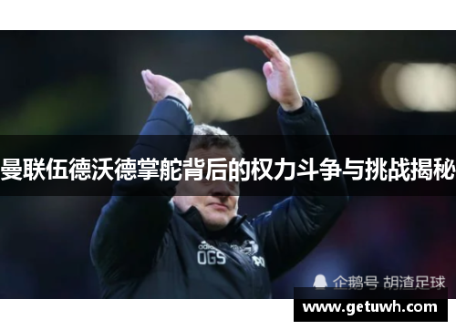 曼联伍德沃德掌舵背后的权力斗争与挑战揭秘 曼联伍德沃德掌舵背后的权力斗争与挑战揭秘