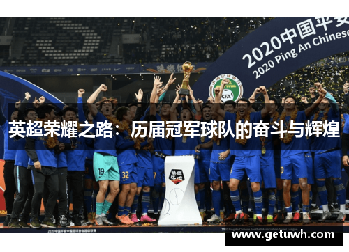 英超荣耀之路:历届冠军球队的奋斗与辉煌 英超荣耀之路:历届冠军球队的奋斗与辉煌
