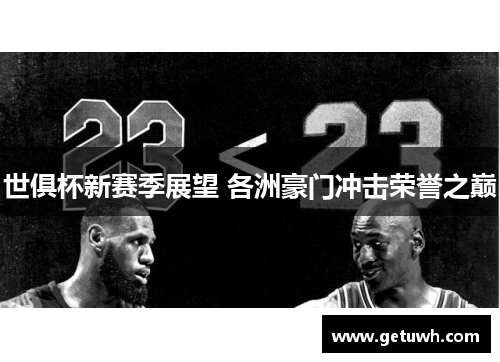 世俱杯新赛季展望 各洲豪门冲击荣誉之巅 世俱杯新赛季展望 各洲豪门冲击荣誉之巅