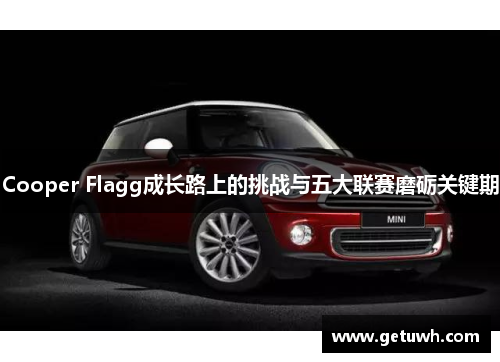 Cooper Flagg成长路上的挑战与五大联赛磨砺关键期 Cooper Flagg成长路上的挑战与五大联赛磨砺关键期