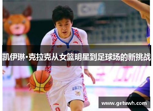 凯伊琳·克拉克从女篮明星到足球场的新挑战