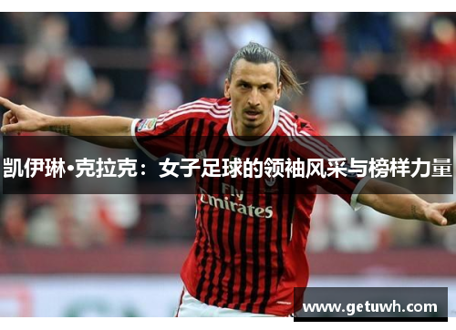 凯伊琳·克拉克：女子足球的领袖风采与榜样力量