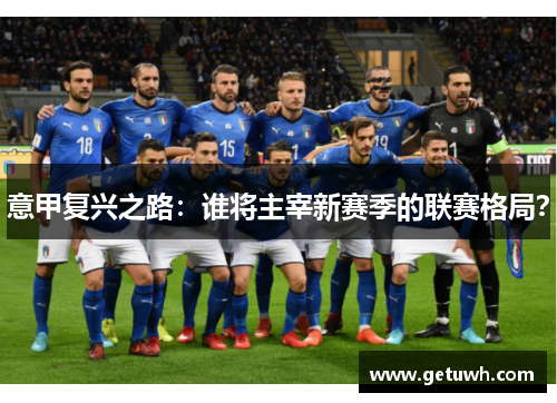 意甲复兴之路：谁将主宰新赛季的联赛格局？