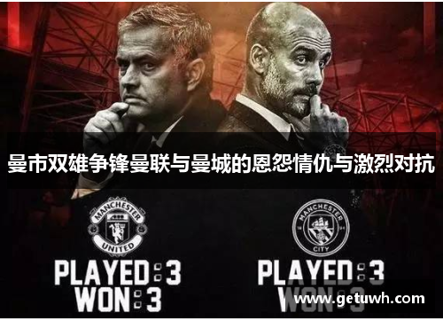 曼市双雄争锋曼联与曼城的恩怨情仇与激烈对抗