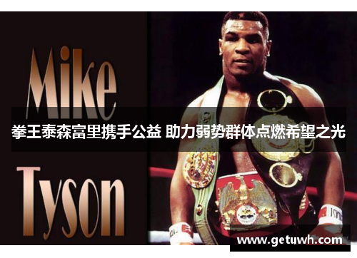 拳王泰森富里携手公益 助力弱势群体点燃希望之光