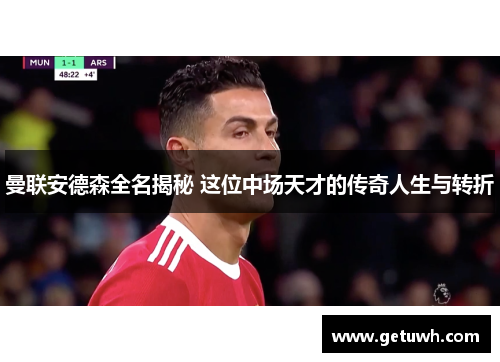 曼联安德森全名揭秘 这位中场天才的传奇人生与转折