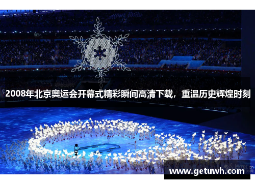 2008年北京奥运会开幕式精彩瞬间高清下载，重温历史辉煌时刻