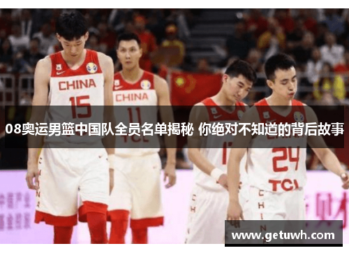 08奥运男篮中国队全员名单揭秘 你绝对不知道的背后故事